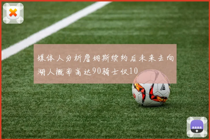 媒体人分析詹姆斯续约后未来去向湖人概率高达90骑士仅10