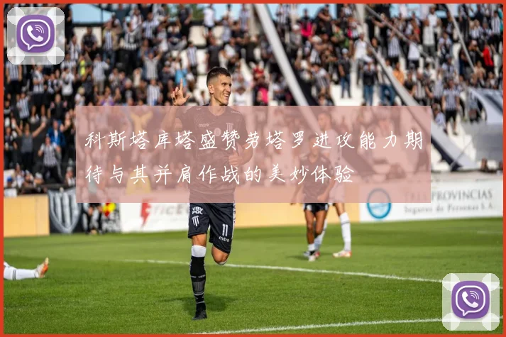 科斯塔库塔盛赞劳塔罗进攻能力期待与其并肩作战的美妙体验