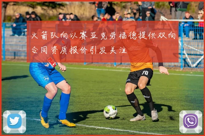 火箭队向以赛亚克劳福德提供双向合同资质报价引发关注